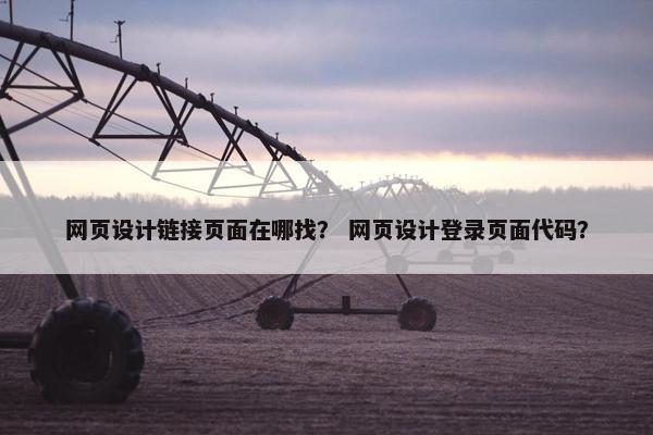 网页设计链接页面在哪找？ 网页设计登录页面代码？-第1张图片-冷动云