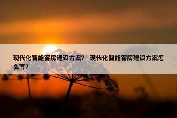 现代化智能客房建设方案？ 现代化智能客房建设方案怎么写？-第1张图片-冷动云