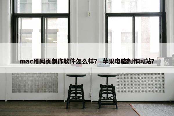 mac用网页制作软件怎么样？ 苹果电脑制作网站？-第1张图片-冷动云