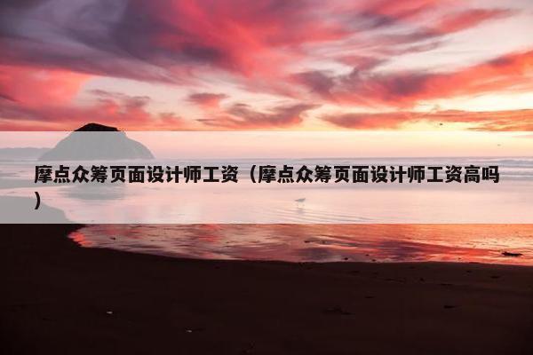 摩点众筹页面设计师工资（摩点众筹页面设计师工资高吗）-第1张图片-冷动云