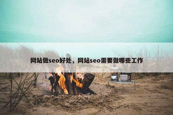 网站做seo好处，网站seo需要做哪些工作-第1张图片-冷动云