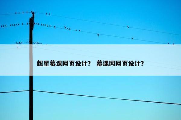 超星慕课网页设计？ 慕课网网页设计？-第1张图片-冷动云