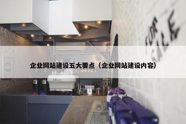 企业网站建设五大要点（企业网站建设内容）-第1张图片-冷动云