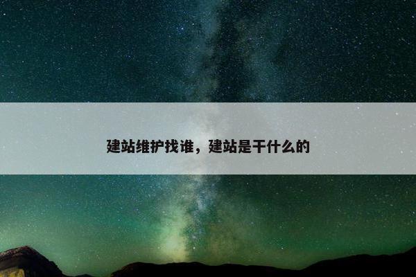 建站维护找谁，建站是干什么的-第1张图片-冷动云