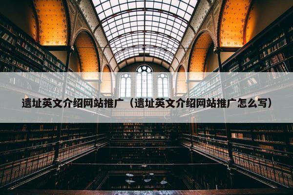 遗址英文介绍网站推广（遗址英文介绍网站推广怎么写）-第1张图片-冷动云