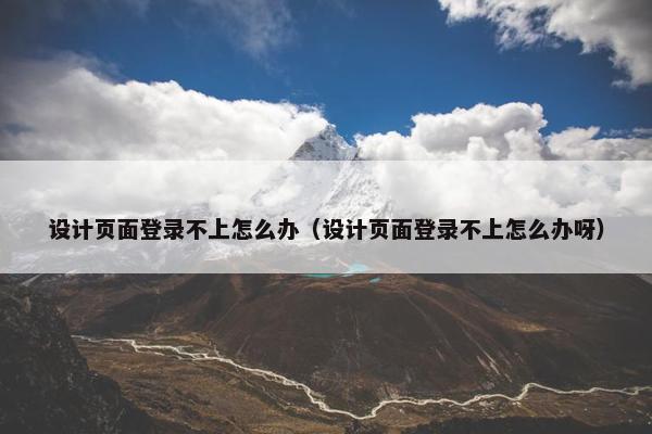 设计页面登录不上怎么办（设计页面登录不上怎么办呀）-第1张图片-冷动云