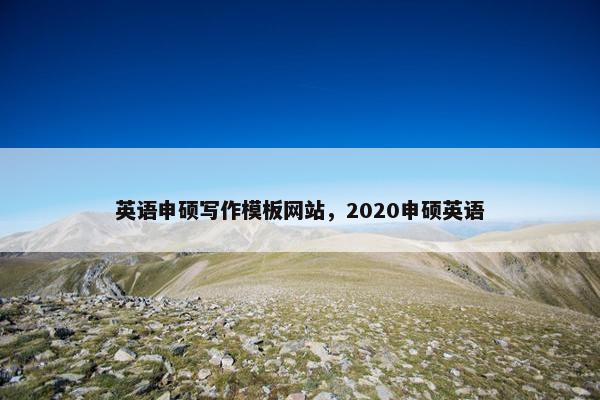 英语申硕写作模板网站，2020申硕英语-第1张图片-冷动云