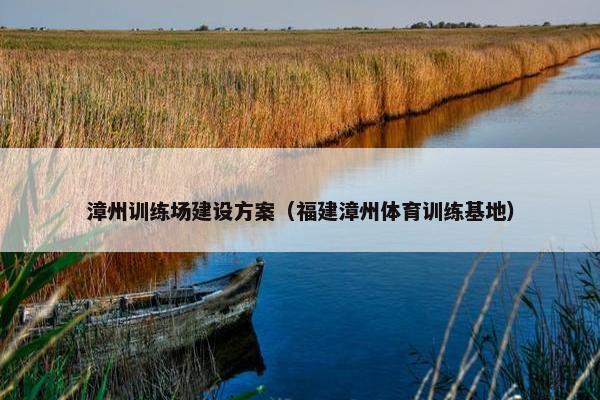 漳州训练场建设方案（福建漳州体育训练基地）-第1张图片-冷动云