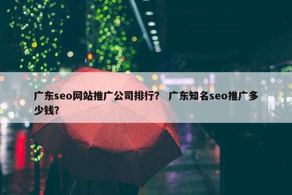 广东seo网站推广公司排行？ 广东知名seo推广多少钱？-第1张图片-冷动云