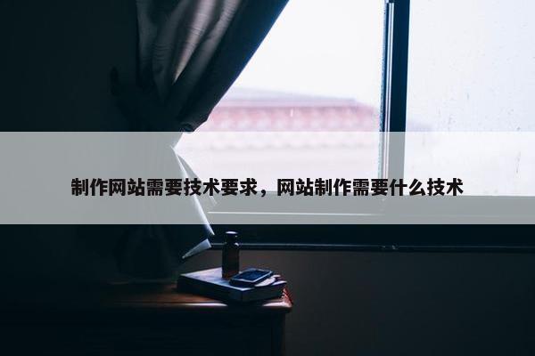 制作网站需要技术要求，网站制作需要什么技术-第1张图片-冷动云