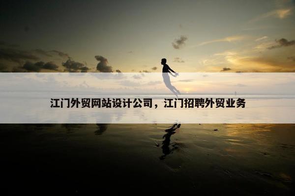 江门外贸网站设计公司，江门招聘外贸业务-第1张图片-冷动云