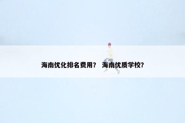 海南优化排名费用？ 海南优质学校？-第1张图片-冷动云