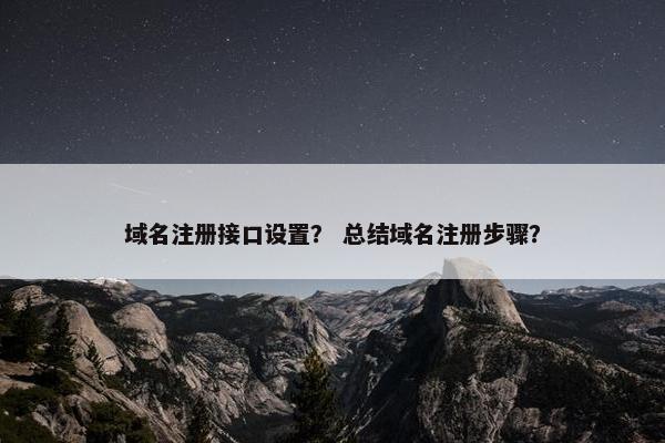 域名注册接口设置？ 总结域名注册步骤？-第1张图片-冷动云