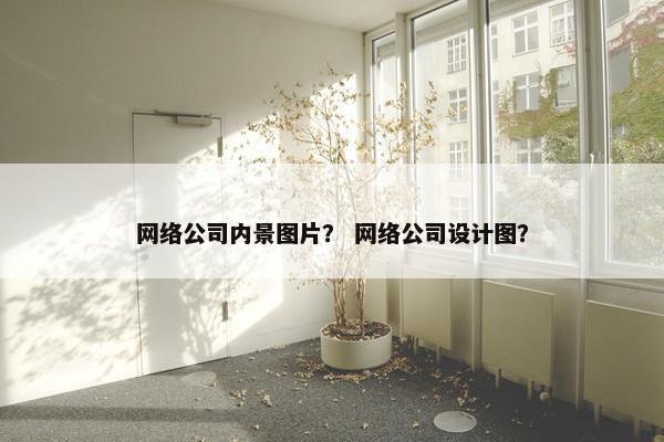 网络公司内景图片？ 网络公司设计图？-第1张图片-冷动云
