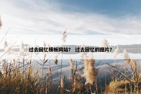 过去回忆模板网站？ 过去回忆的图片？-第1张图片-冷动云