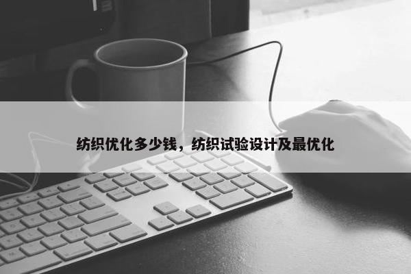 纺织优化多少钱，纺织试验设计及最优化-第1张图片-冷动云
