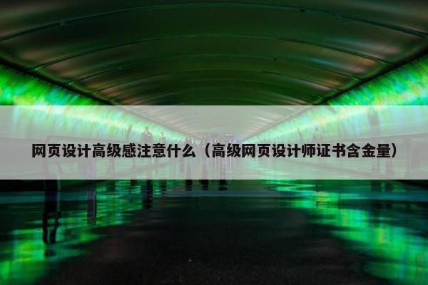 网页设计高级感注意什么（高级网页设计师证书含金量）-第1张图片-冷动云