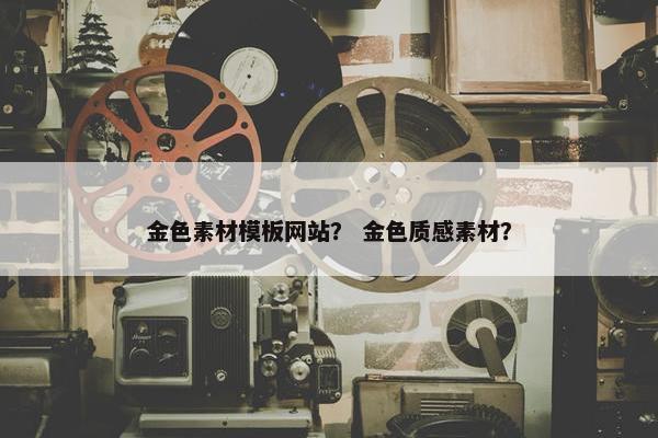 金色素材模板网站？ 金色质感素材？-第1张图片-冷动云