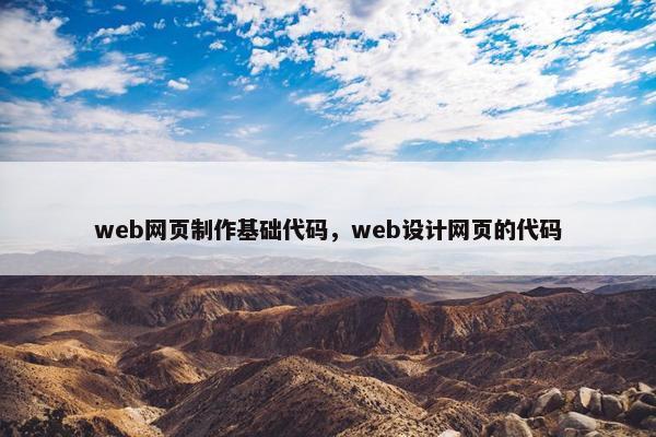 web网页制作基础代码，web设计网页的代码-第1张图片-冷动云