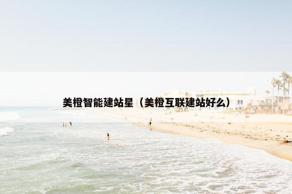 美橙智能建站星（美橙互联建站好么）-第1张图片-冷动云