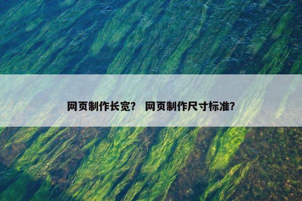 网页制作长宽？ 网页制作尺寸标准？-第1张图片-冷动云