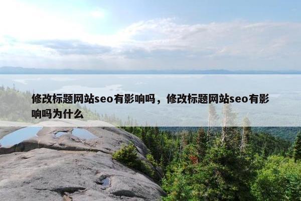 修改标题网站seo有影响吗，修改标题网站seo有影响吗为什么-第1张图片-冷动云