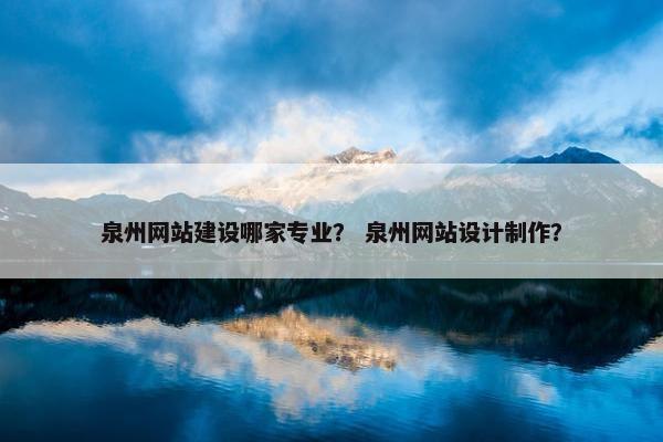 泉州网站建设哪家专业？ 泉州网站设计制作？-第1张图片-冷动云