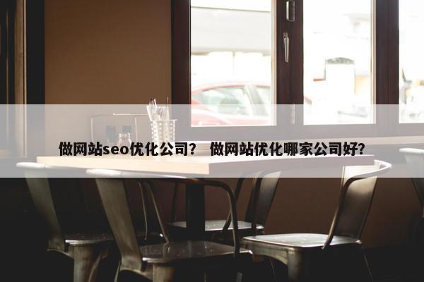 做网站seo优化公司？ 做网站优化哪家公司好？-第1张图片-冷动云