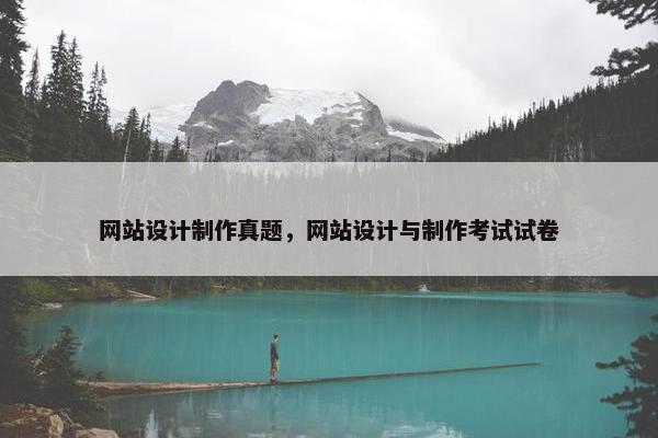 网站设计制作真题，网站设计与制作考试试卷-第1张图片-冷动云