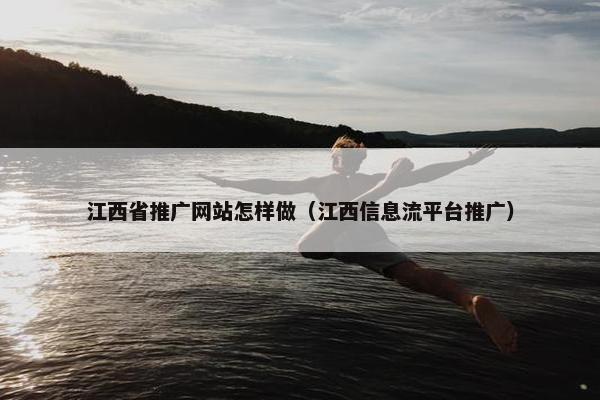 江西省推广网站怎样做（江西信息流平台推广）-第1张图片-冷动云