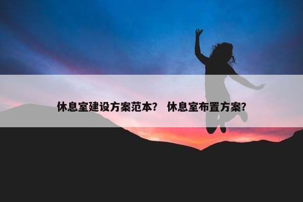 休息室建设方案范本？ 休息室布置方案？-第1张图片-冷动云