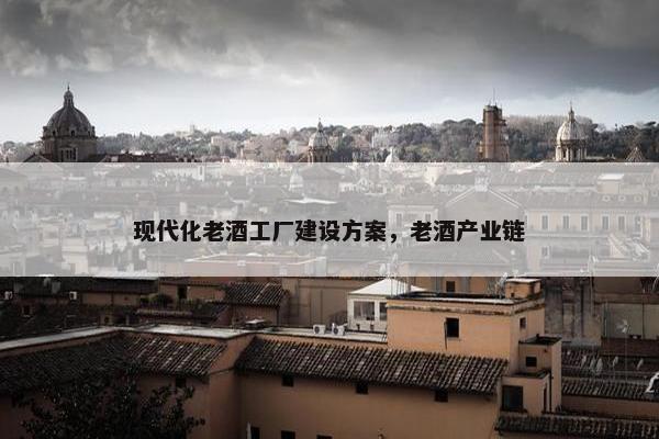 现代化老酒工厂建设方案，老酒产业链-第1张图片-冷动云