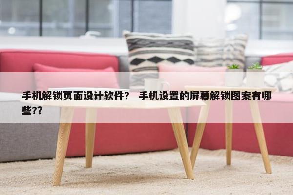 手机解锁页面设计软件？ 手机设置的屏幕解锁图案有哪些?？-第1张图片-冷动云