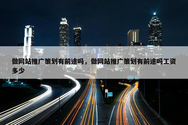 做网站推广策划有前途吗，做网站推广策划有前途吗工资多少-第1张图片-冷动云