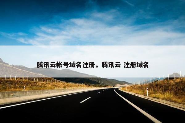 腾讯云帐号域名注册，腾讯云 注册域名-第1张图片-冷动云