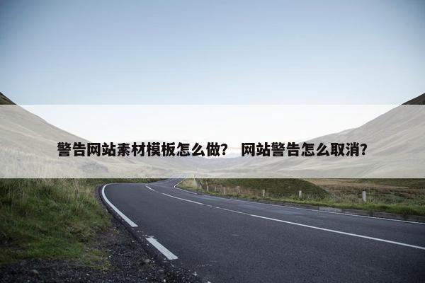 警告网站素材模板怎么做？ 网站警告怎么取消？-第1张图片-冷动云