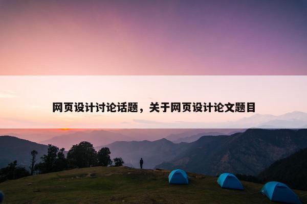 网页设计讨论话题，关于网页设计论文题目-第1张图片-冷动云
