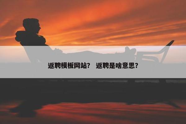 返聘模板网站？ 返聘是啥意思？-第1张图片-冷动云