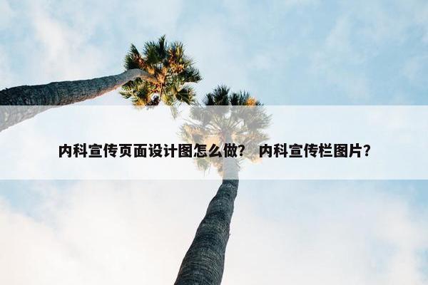 内科宣传页面设计图怎么做？ 内科宣传栏图片？-第1张图片-冷动云