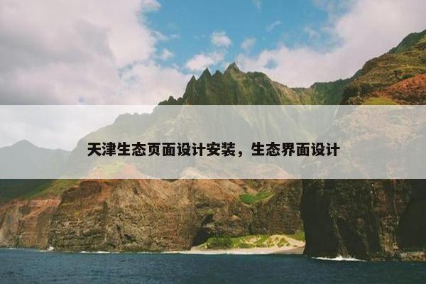 天津生态页面设计安装，生态界面设计-第1张图片-冷动云