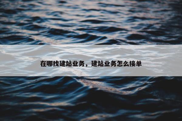在哪找建站业务，建站业务怎么接单-第1张图片-冷动云