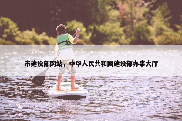 市建设部网站，中华人民共和国建设部办事大厅-第1张图片-冷动云