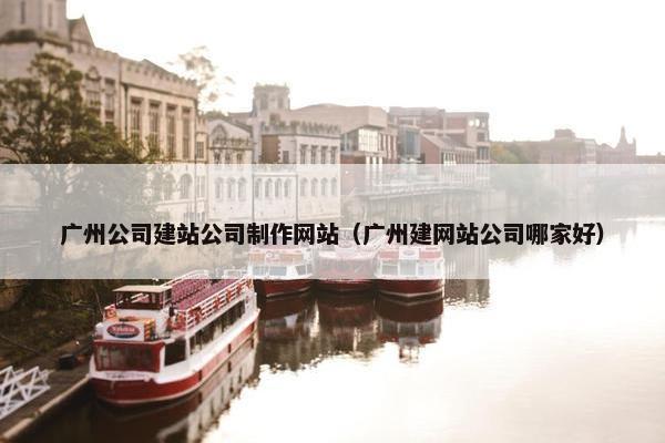 广州公司建站公司制作网站（广州建网站公司哪家好）-第1张图片-冷动云