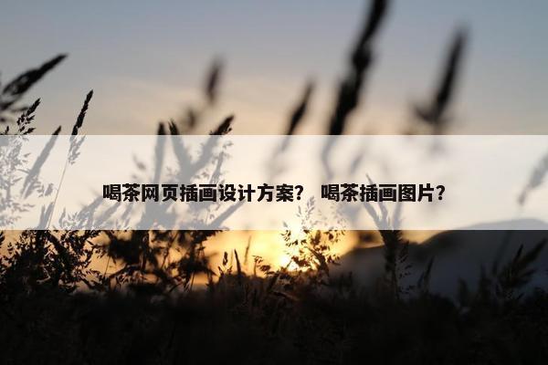 喝茶网页插画设计方案？ 喝茶插画图片？-第1张图片-冷动云