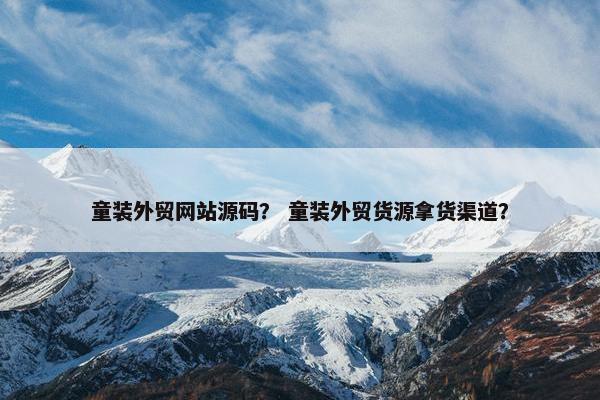 童装外贸网站源码？ 童装外贸货源拿货渠道？-第1张图片-冷动云