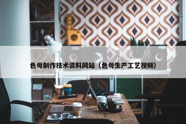 色母制作技术资料网站（色母生产工艺视频）-第1张图片-冷动云