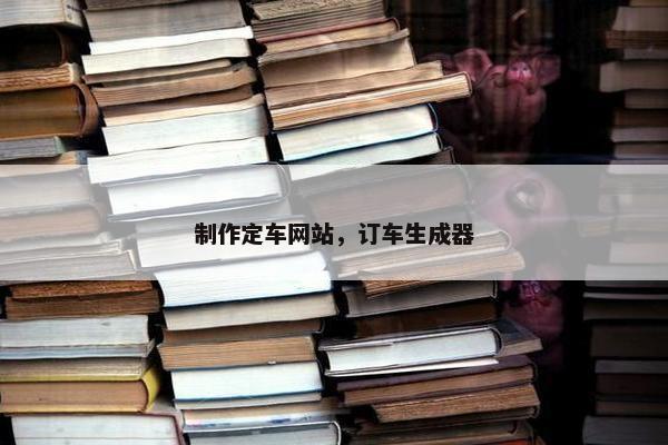 制作定车网站，订车生成器-第1张图片-冷动云