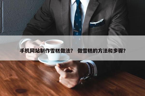 手机网站制作雪糕做法？ 做雪糕的方法和步骤？-第1张图片-冷动云