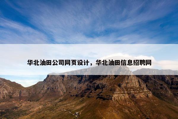 华北油田公司网页设计，华北油田信息招聘网-第1张图片-冷动云