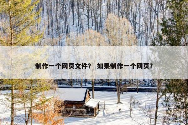 制作一个网页文件？ 如果制作一个网页？-第1张图片-冷动云